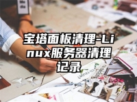 寶塔面板清理-Linux服務(wù)器清理記錄